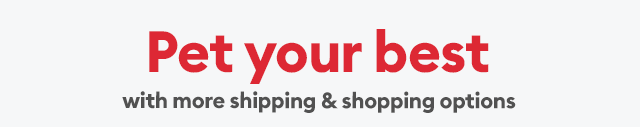 Pet your best with more shipping & shopping options