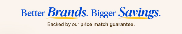Better Brands. Bigger Savings. Backed by our price match guarantee.