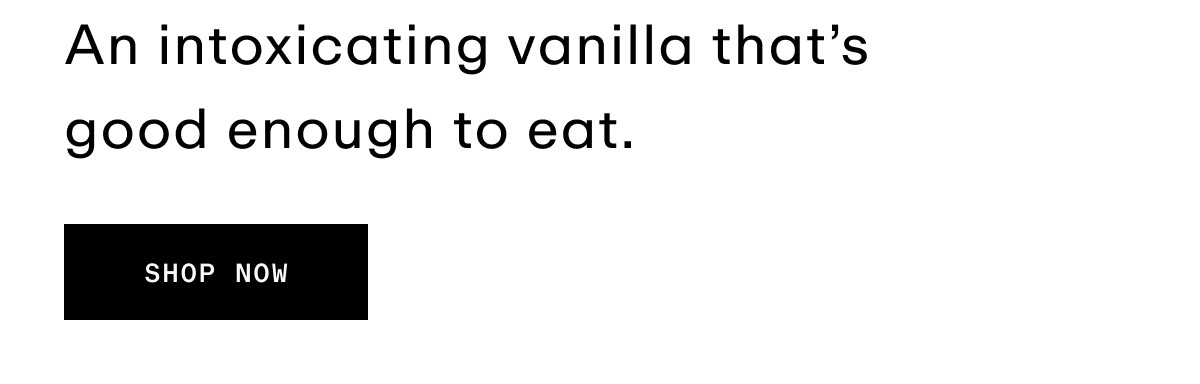 An intoxicating vanilla that's good enough to eat.