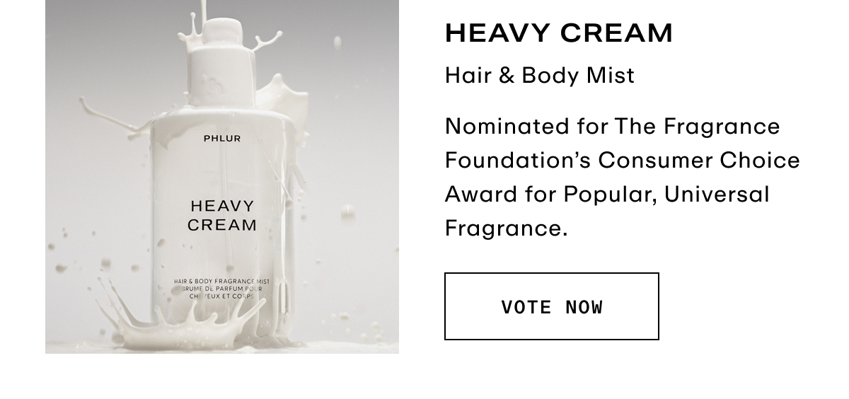 Heavy Cream - Nominated for The Fragrance Foundation's Consumer Choice Award for Popular, Universal Fragrance.