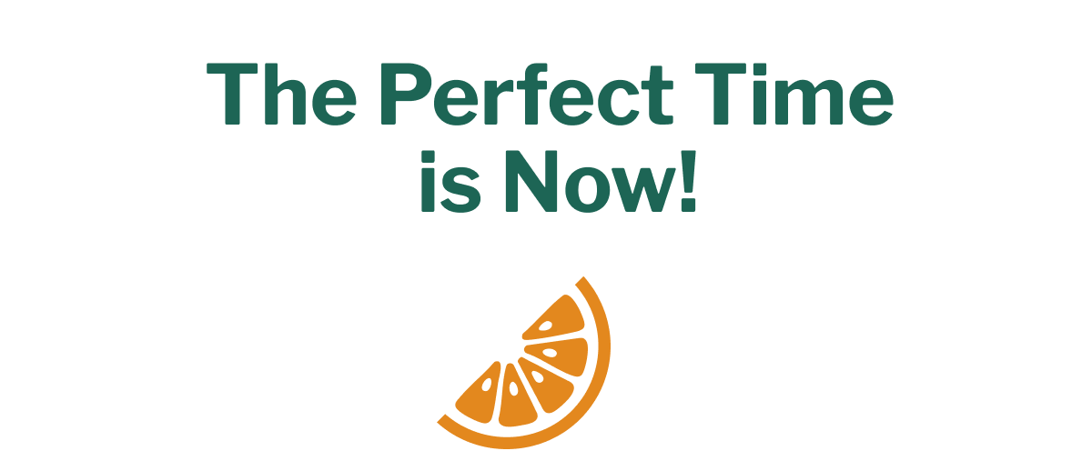 The Perfect Time is Now!