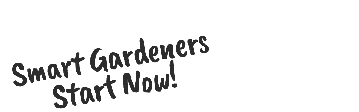 Smart Gardeners Start Now!