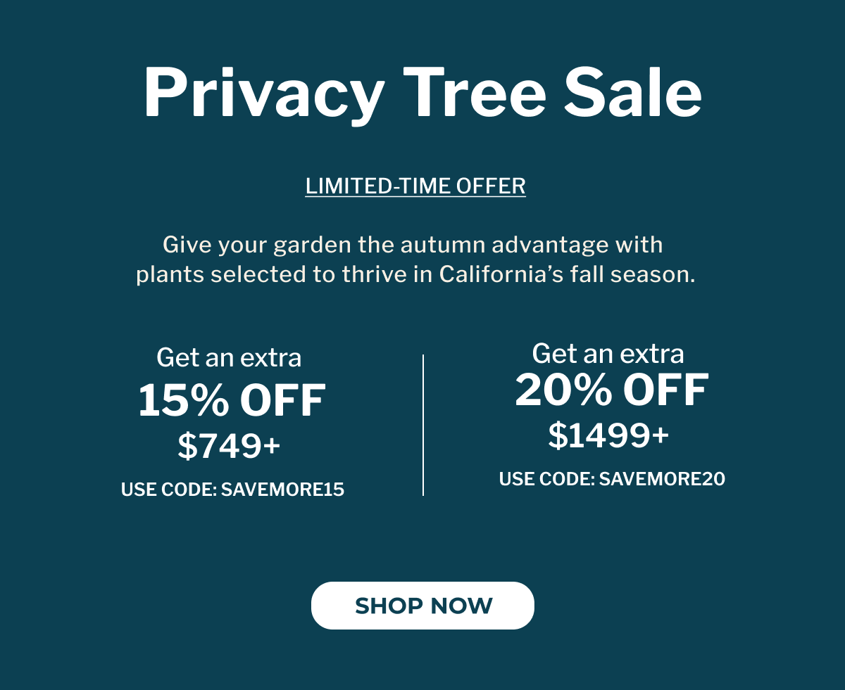 Buy More, Save More on Fall's Top Picks GIVE YOUR GARDEN THE AUTUMN ADVANTAGE WITH PLANTS SELECTED TO THRIVE IN CALIFORNIA'S FALL SEASON.