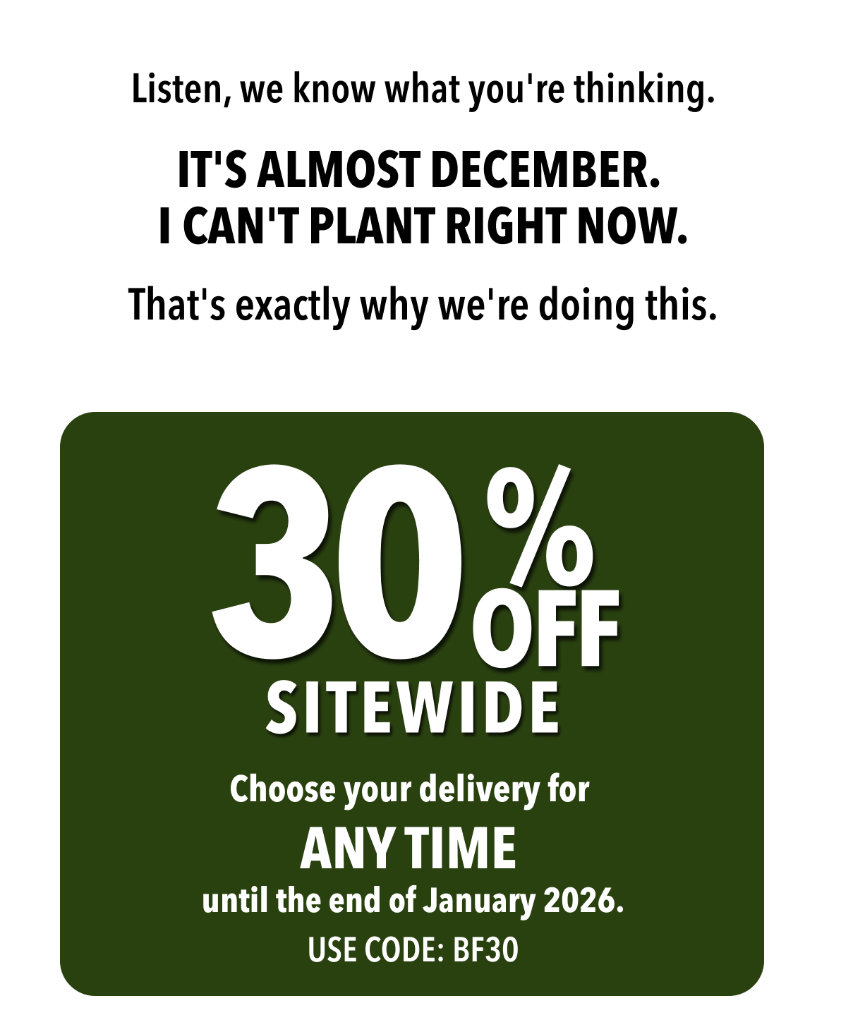 Listen, we know what you're thinking. IT'S ALMOST DECEMBER. I CAN'T PLANT RIGHT NOW. That's exactly why we're doing this.