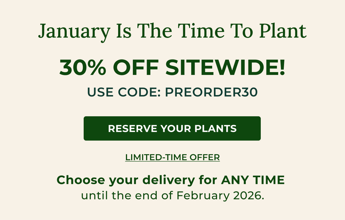 January Is The Time To Plant  30% OFF SITEWIDE! USE CODE: PREORDER30