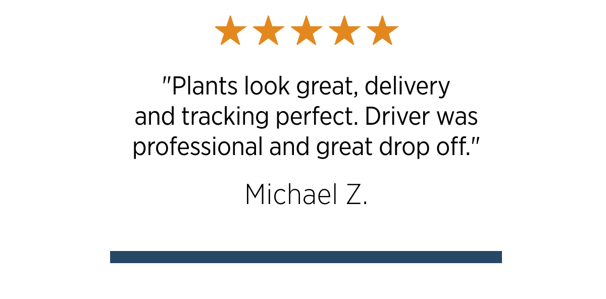 實文文文責  "Plants look great, delivery and tracking perfect. Driver was professional and great drop off." Michael Z.