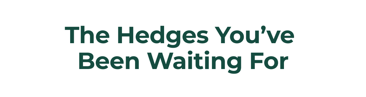 The Hedges You've Been Waiting For