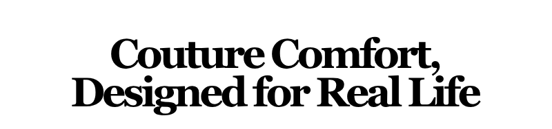 Alt="Couture Comfort, Designed for Real Life"