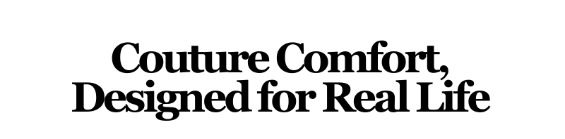 Alt="Couture Comfort, Designed for Real Life"