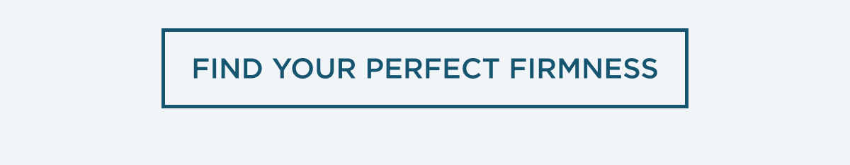 FIND YOUR PERFECT FIRMNESS