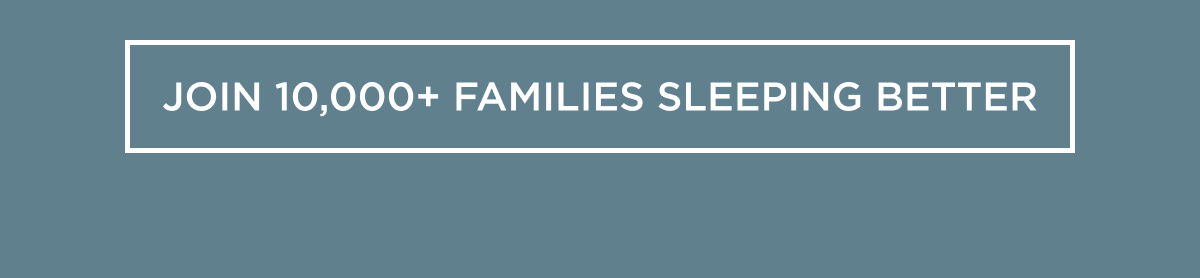 JOIN 10,000 FAMILIES SLEEPING BETTER