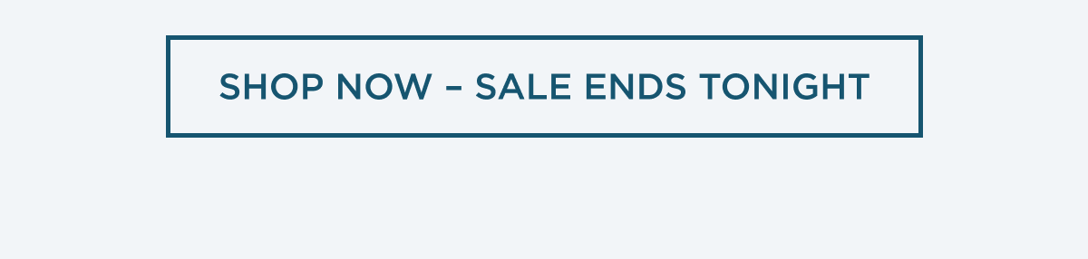 SHOP NOW SALE ENDS TONIGHT