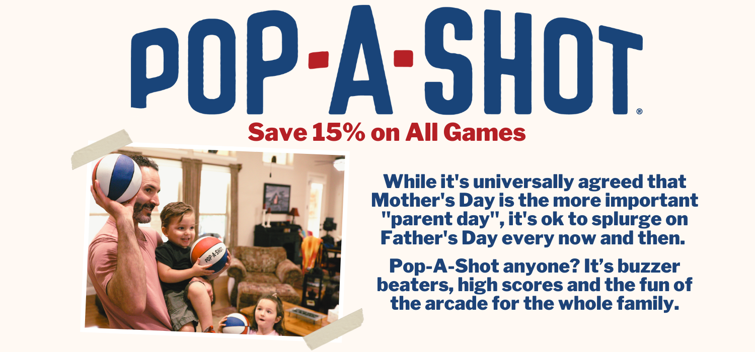 Pop-A-Shot - 15% Off All Games - While it's universally agreed that Mother's Day is the more important "parent day", it's ok to splurge on Father's Day every now and then. Pop-A-Shot anyone? It's buzzer beaters, high scores, and fun of the arcade for the whole family.