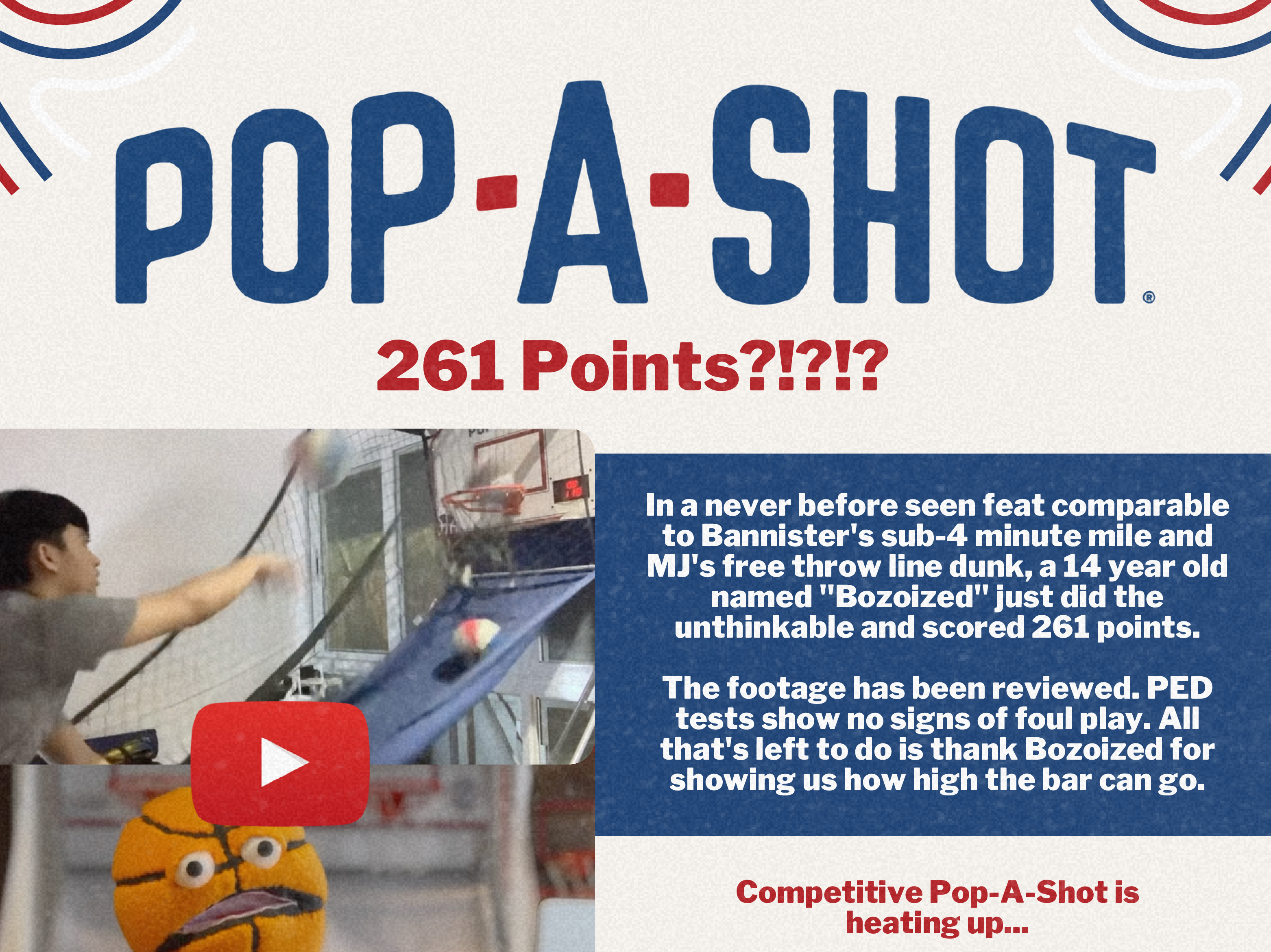 Pop-A-Shot - 261 Points? - In a never before seen feat comparable to Bannister's sub-4 minutes mile, or MJ's free throw line dunk, a 14 year old named "Bozoized" just did the unthinkable and scored 261.