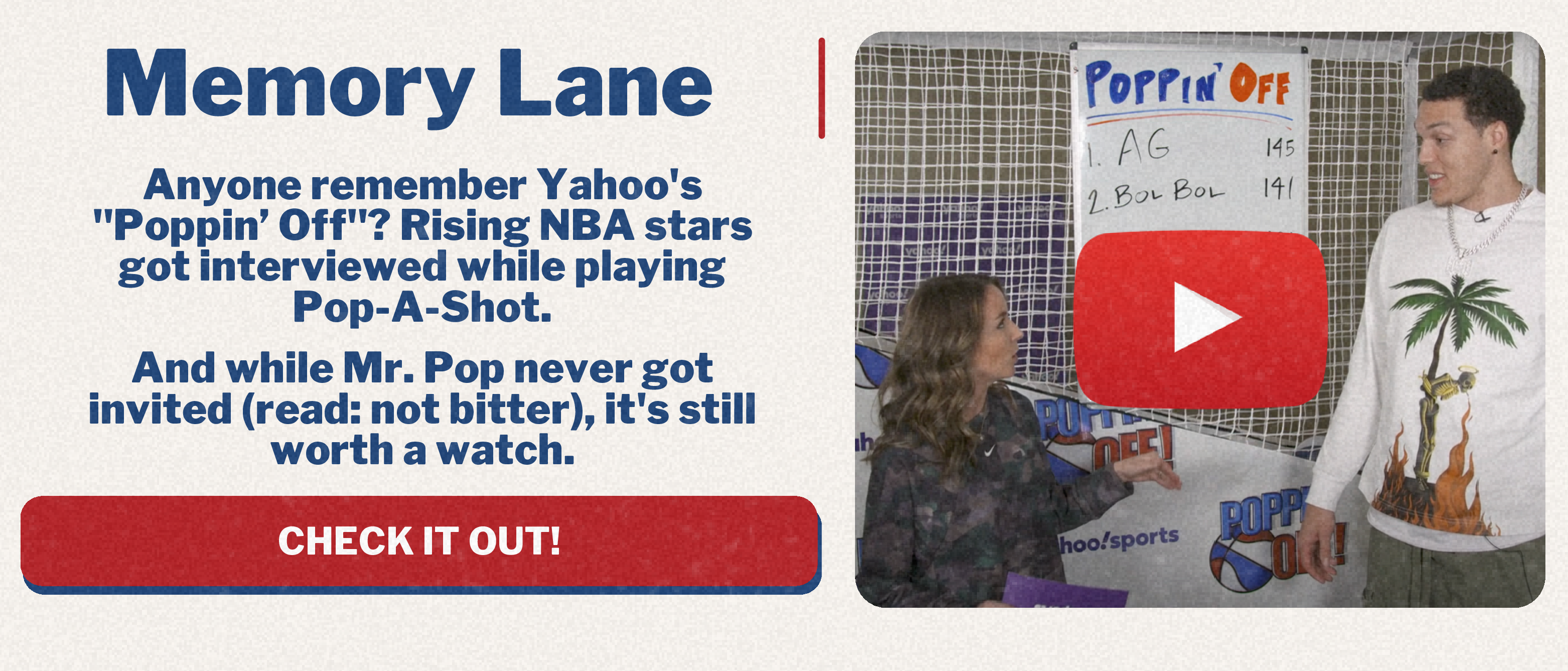 Memory Lane: Anyone remember "Poppin' Off" from Yahoo Sports? Rising NBA stars got interviewed while playing Pop-A-SHot. And while Mr. Pop never got invited to attend (not bitter), it's still worth a watch.