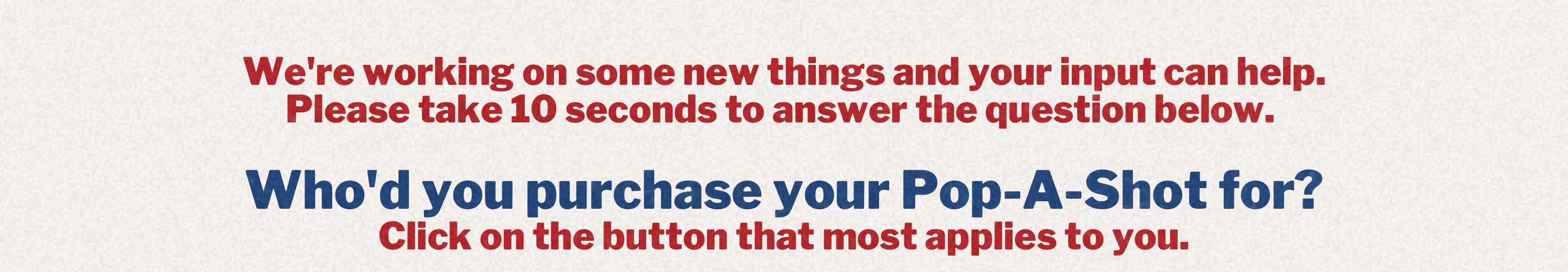 Who'd you purchase your Pop-A-Shot for? Click the button that most applies to you.