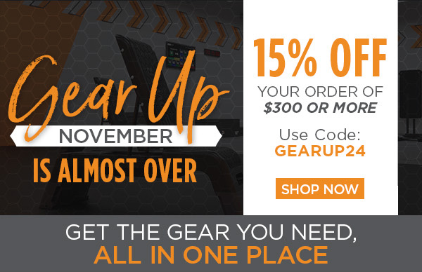 Gear Up November is almost over | 15% off your order of $300 or more | Use code: GEARUP24