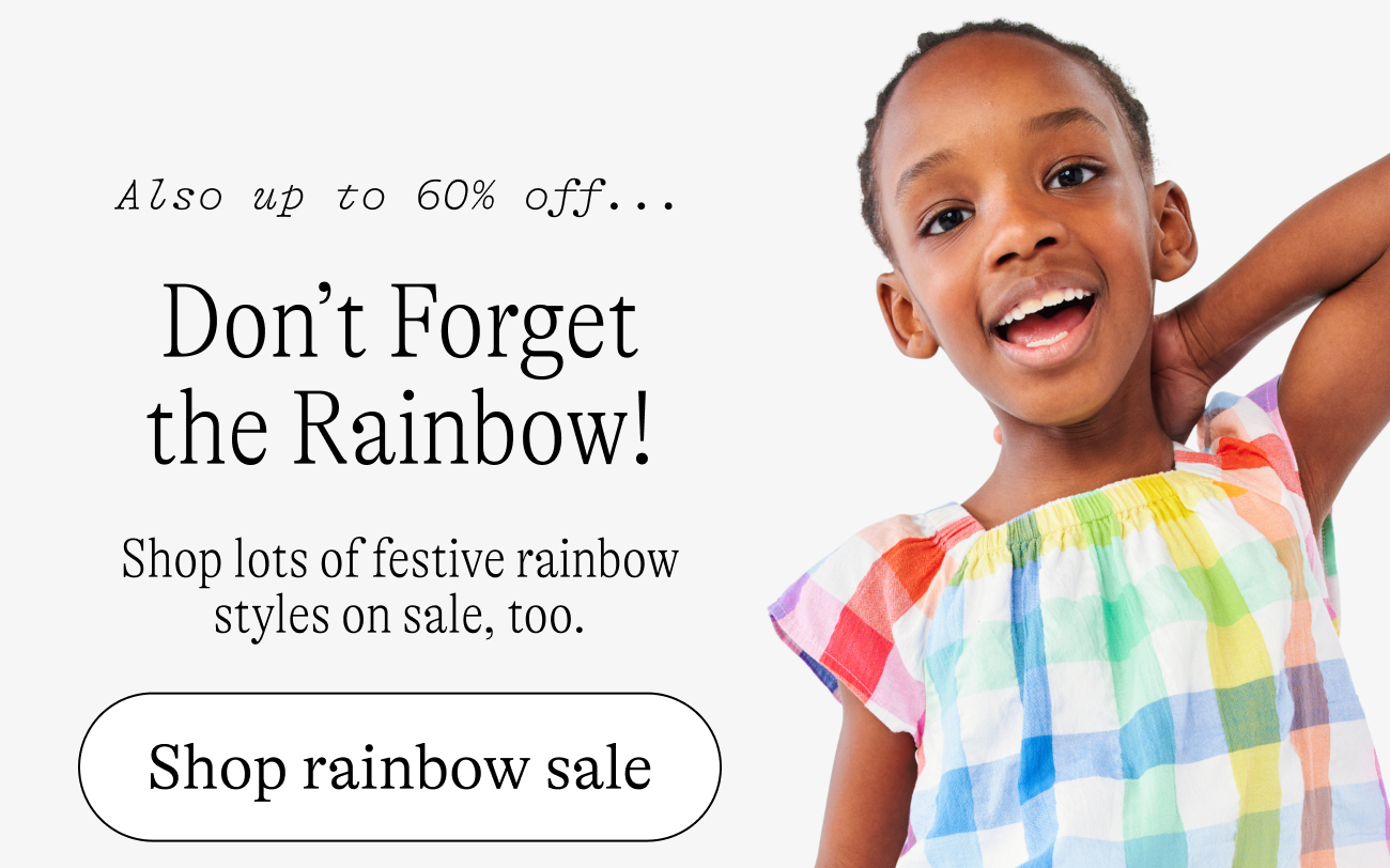 Don’t Forget the Rainbow! Shop lots of festive rainbow styles, too—from tops & tees to swim and more. visit the rainbow shop