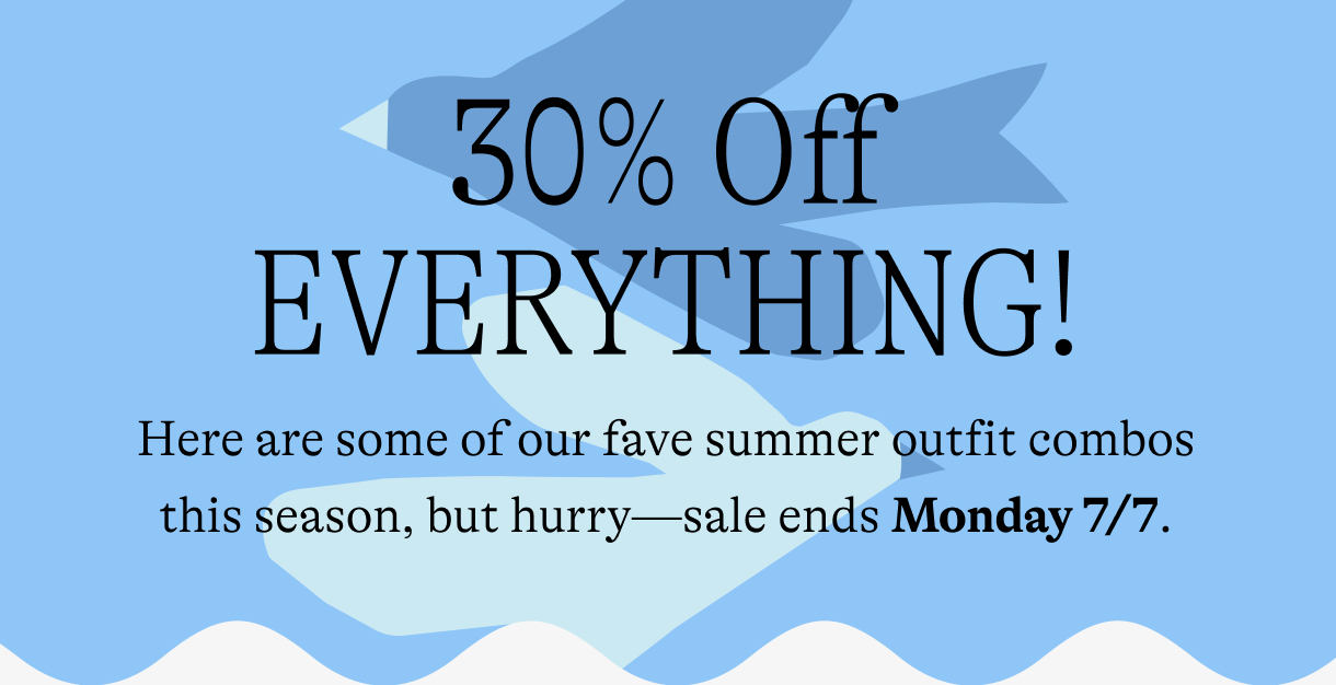 30% off everything! Here are some of our fave summer outfit combos this season, but hurry—sale ends Monday 7/7.