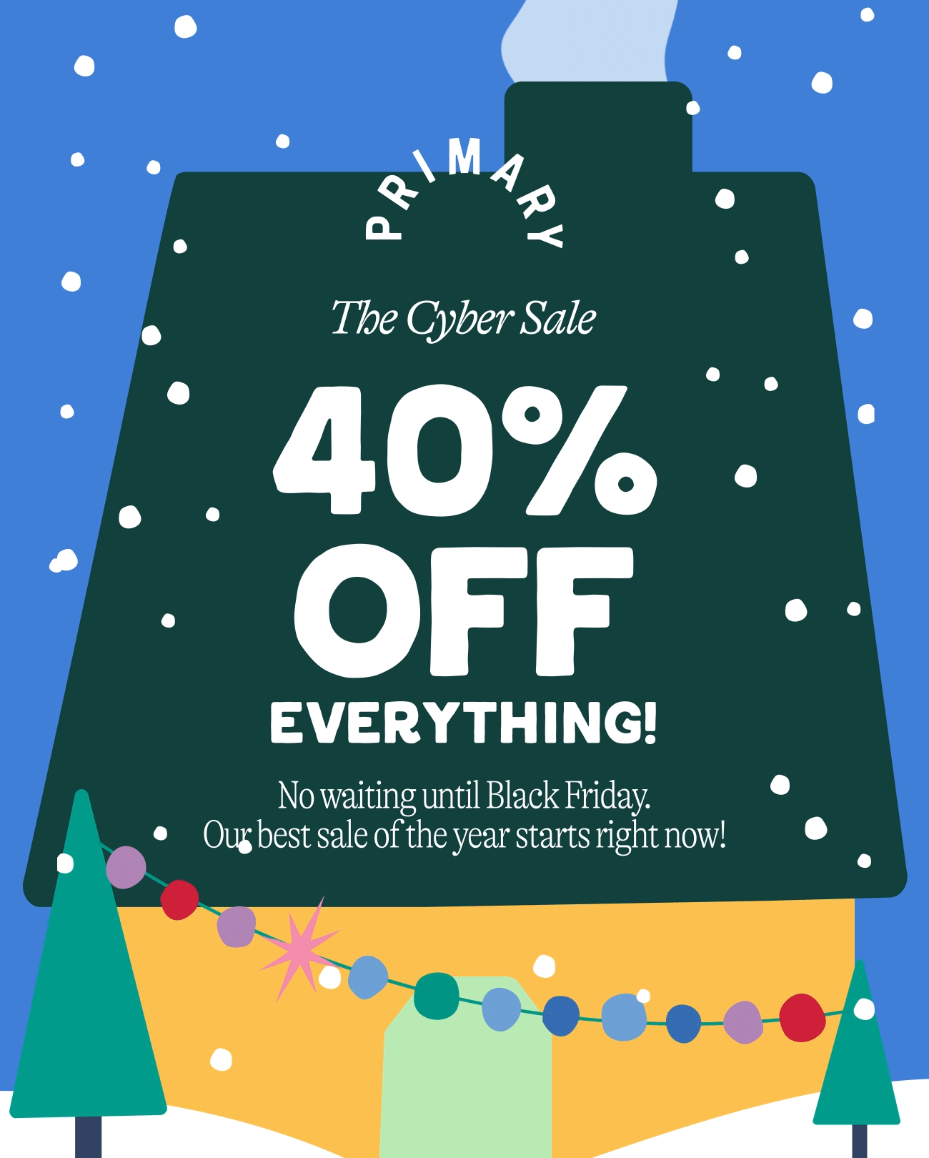 The Cyber Sale. 40% off everything. No waiting until Black Friday.&nbsp; Our best sale of the year starts now!