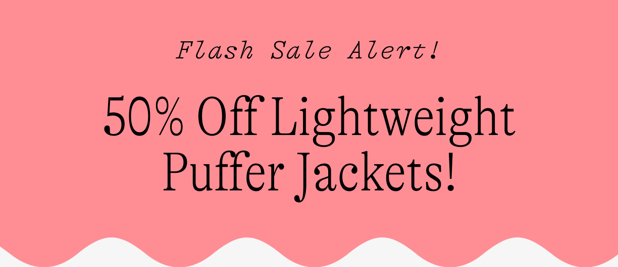 50% off puffer flash sale. Lightweight jackets on major sale for a limited time!