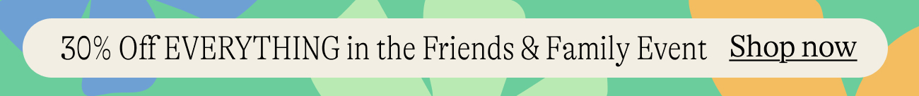 30% off everything in the friends and family event shop now