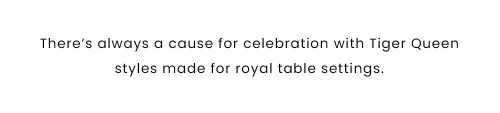 New Tiger Queen Tabletop for Spring 