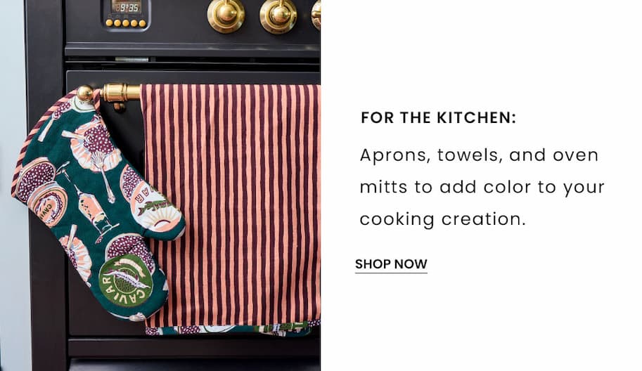 For the Kitchen: Aprons, towels, and oven mitts to add color to your cooking creation.