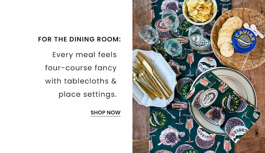 For the Dining Room: Every meal feels four-course fancy with tablecloths & place settings. 