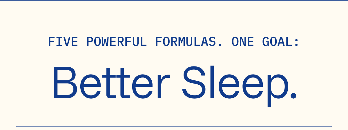 Five Powerful Formulas. One Goal: Better Sleep. 