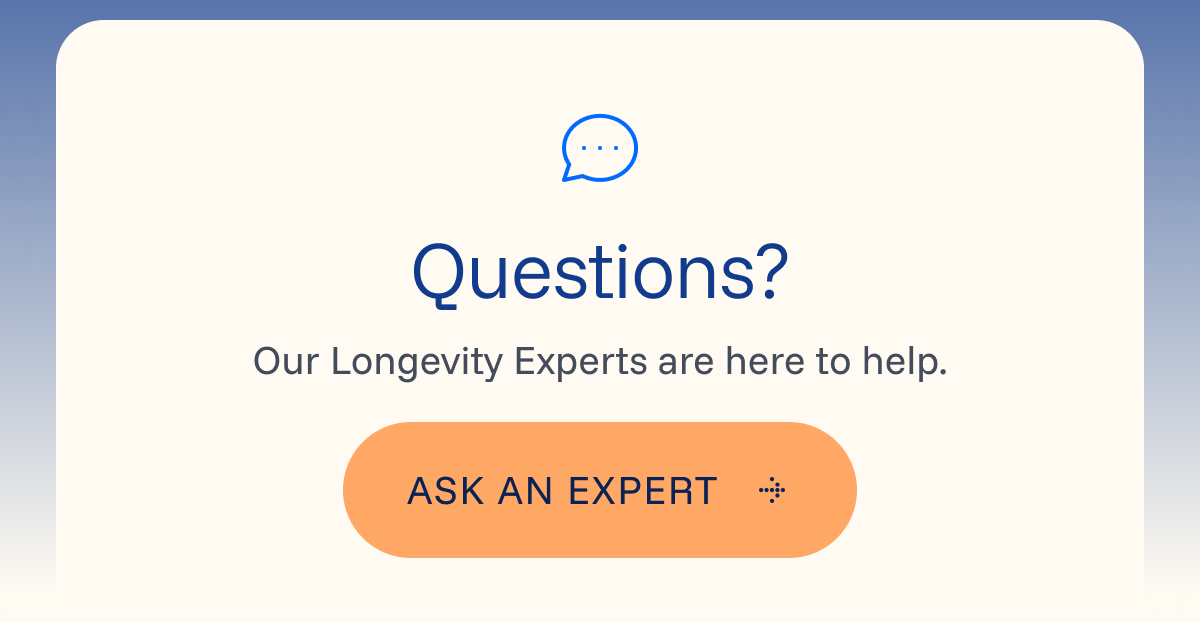 Questions? Our Longevity Experts are here to help. 