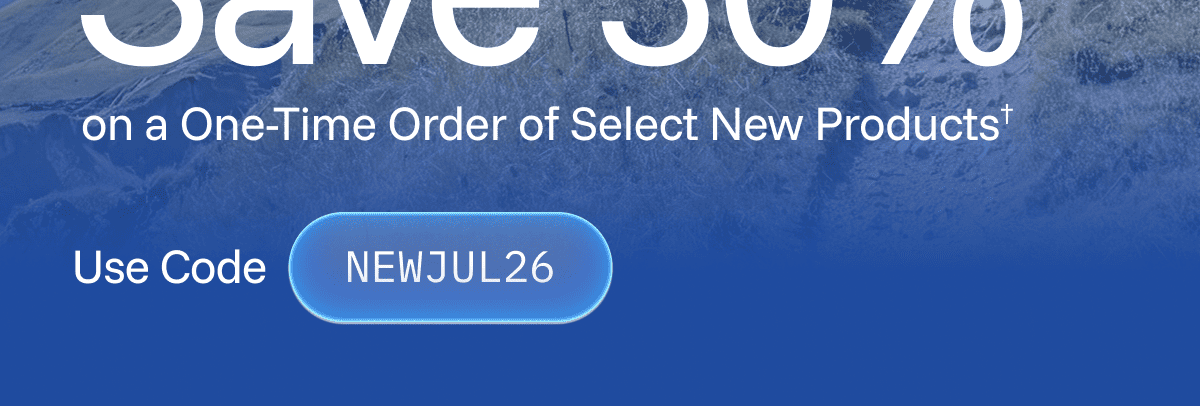 Save 30% On a One-Time Order of Select New PRoducts