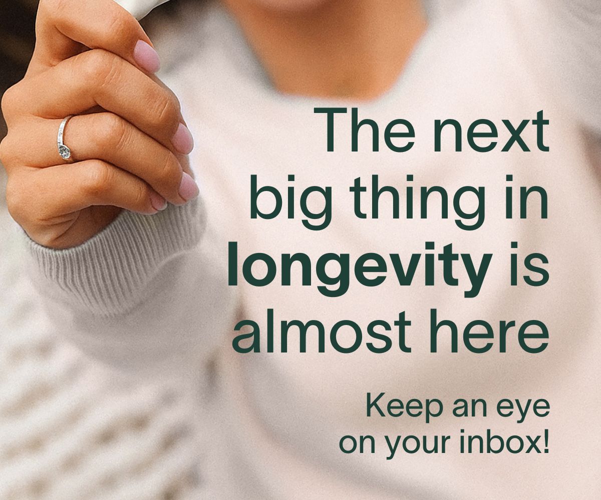 The next big thing in longevity is almost here. Keep an eye on your inbox!