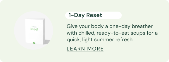 1-Day Next Gen Reset  Give your body a one-day breather with chilled, ready-to-eat soups for a quick, light summer refresh.