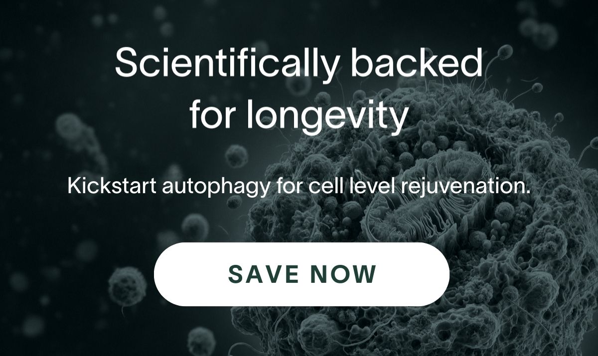 Scientifically backed for longevity - Kickstart autophagy for cell-level rejuvenations. | SAVE NOW