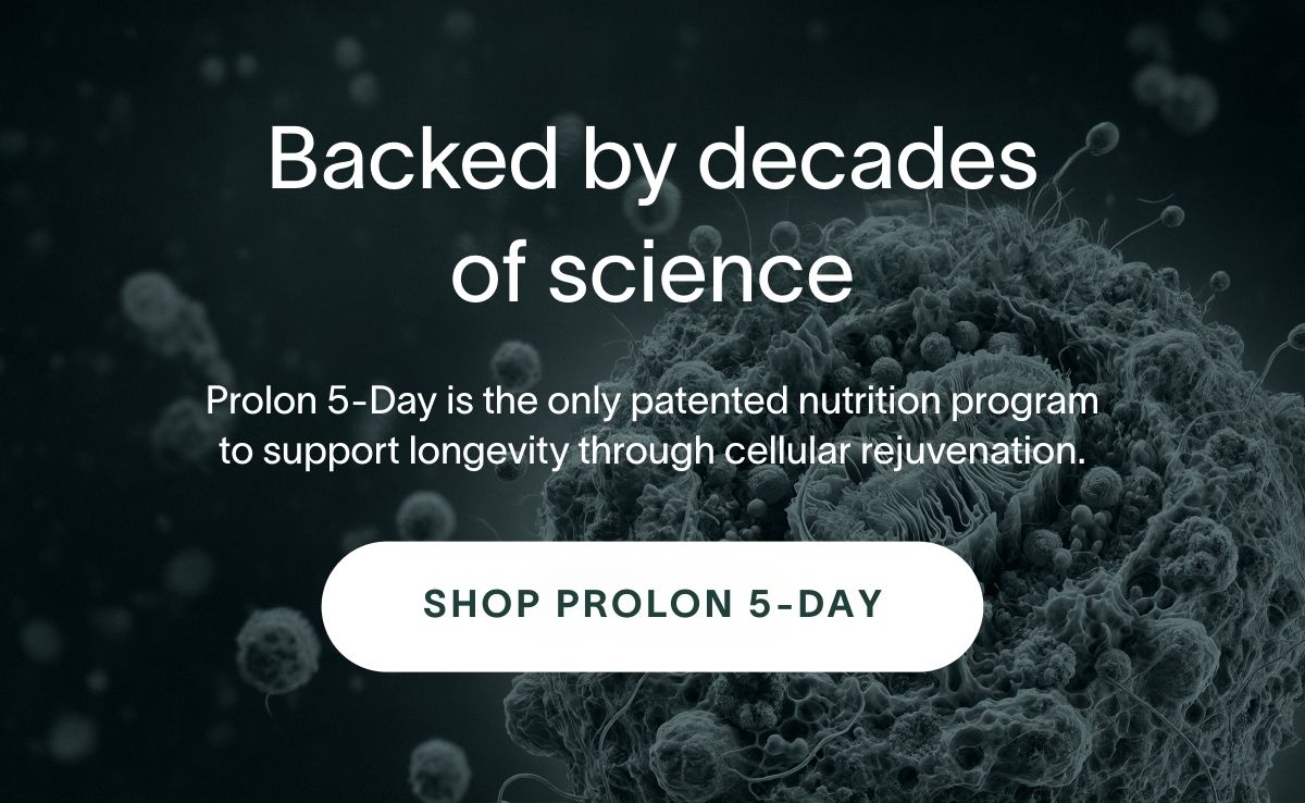 Backed by decades of science - Prolon 5-Day is the only patented nutrition program to support longevity through cellular rejuvenation | SHOP PROLON 5-DAY