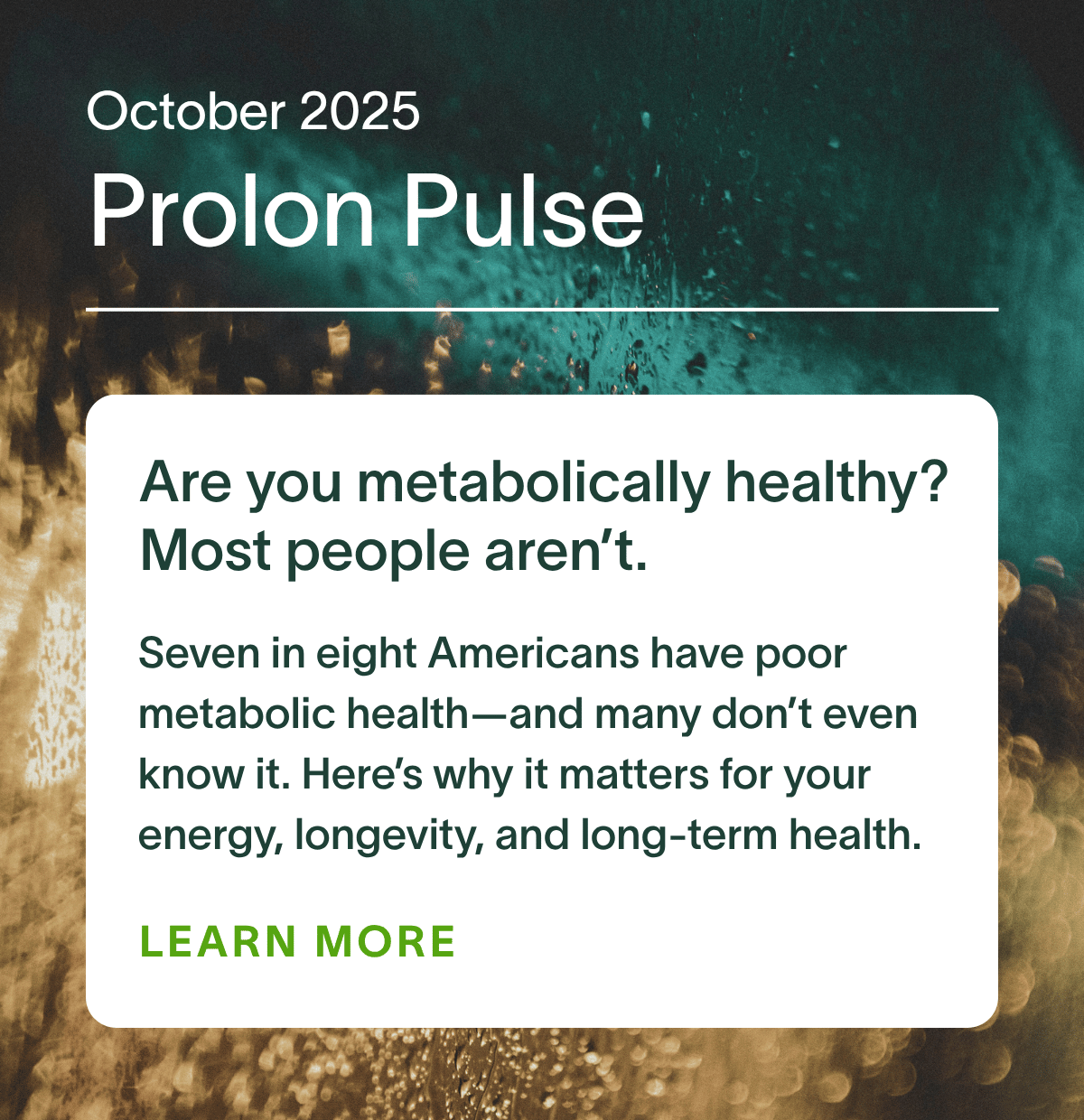 October 2025 Prolon Pulse | Are you metabolically healthy? Most people aren’t – Seven in eight Americans have poor metabolic health—and many don’t even know it. Here’s why it matters for your energy, longevity, and long-term health.