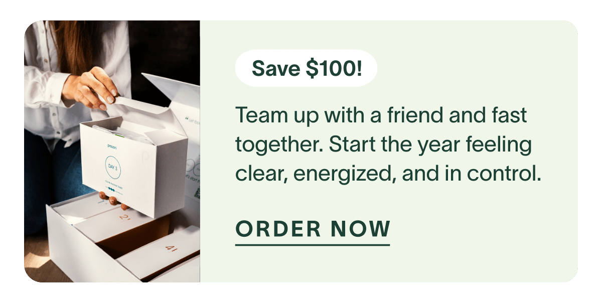 Save $100! Team up with a friend and fast together. Start the year feeling clear, energized, and in control. Order Now