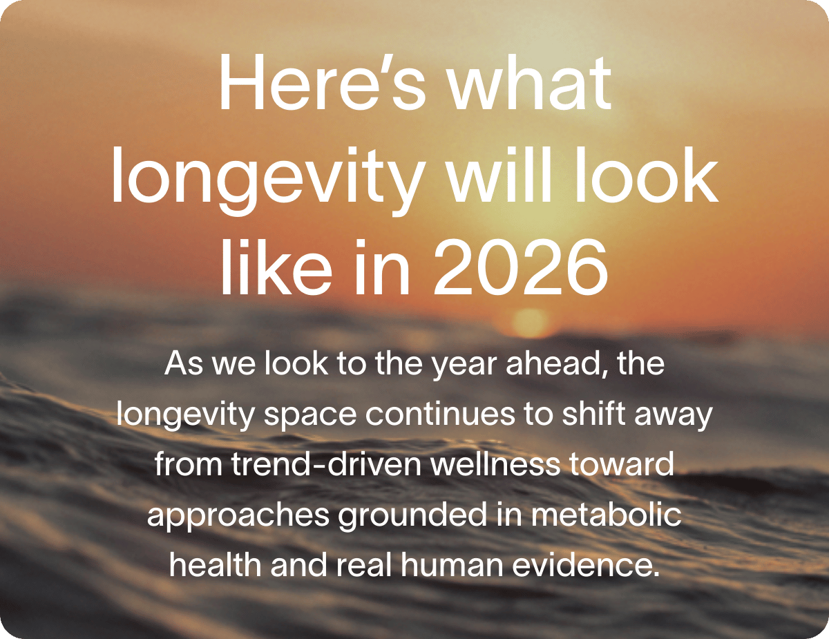 Here’s what longevity will look like in 2026. As we look to the year ahead, the longevity space continues to shift away from trend-driven wellness toward approaches grounded in metabolic health and real human evidence.