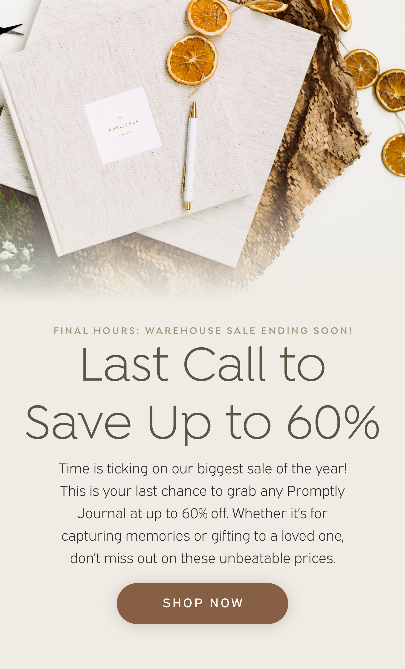 FINAL HOURS: WAREHOUSE SALE ENDING SOON! Last Call to Save Up to 60% Time is ticking on our biggest sale of the year! This is your last chance to grab any Promptly Journal at up to 60% off. Whether it's for capturing memories or gifting to a loved one, don’t miss out on these unbeatable prices. Shop Now