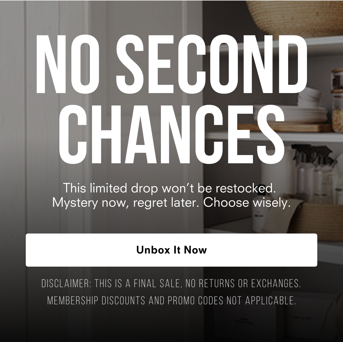 No second chances, unbox it now 