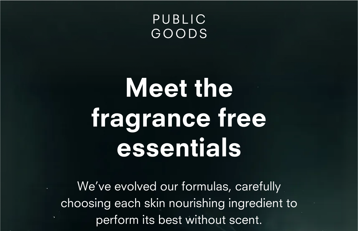 We’ve evolved our formulas, carefully choosing each skin nourishing ingredient to perform its best without scent.