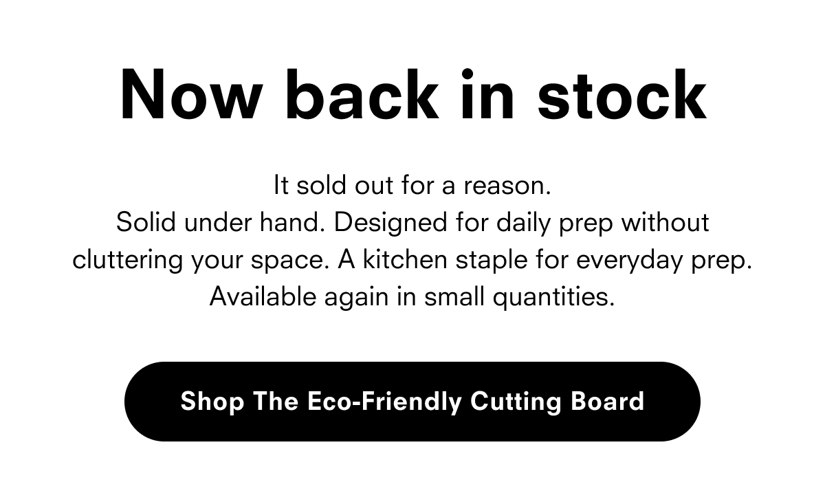 It sold out for a reason. Solid under hand. Designed for daily prep without cluttering your space. A kitchen staple for everyday prep. Available again in small quantities. 