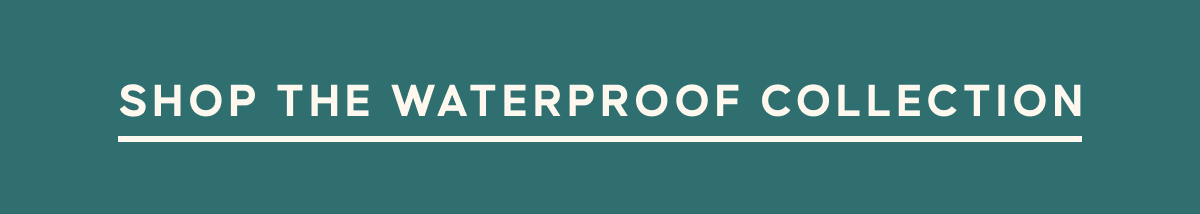 SHOP THE WATERPROOF COLLECTION