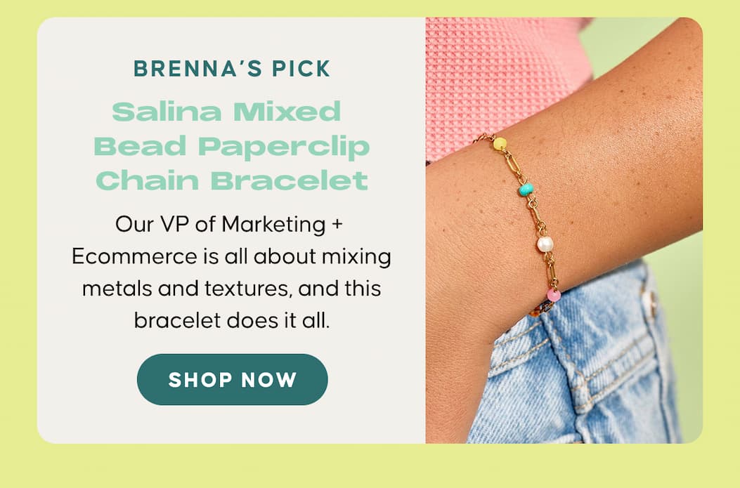 Brenna’s Pick: Salina Mixed Bead Paperclip Chain Bracelet: Our VP of Marketing + Ecommerce is all about mixing metals and textures, and this bracelet does it all. SHOP NOW