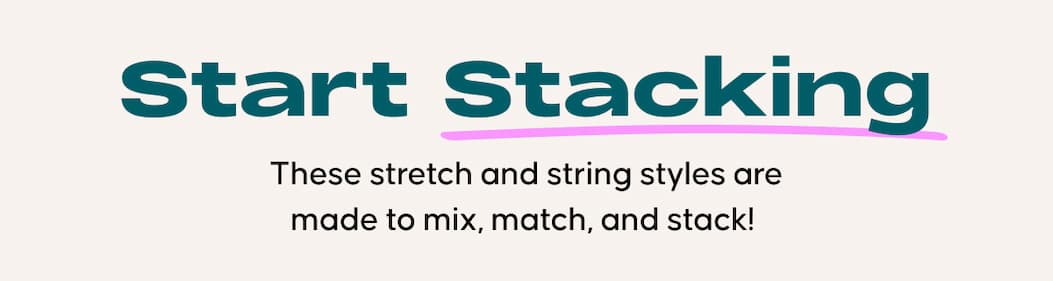 Start stacking. These stretch and string styles are made to mix, match, and stack! 