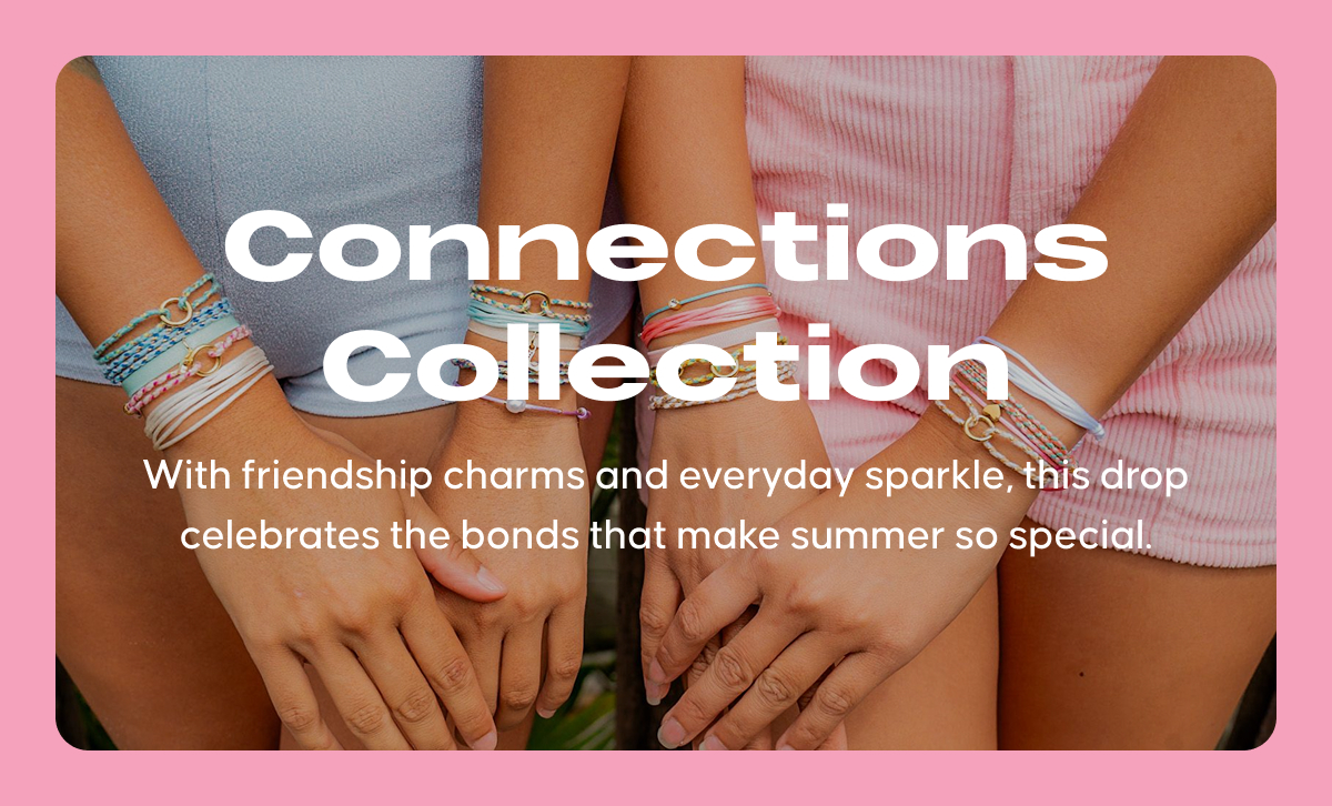 Connections Collection. With friendship charms and everyday sparkle, this drop celebrates the bonds that make summer so special.