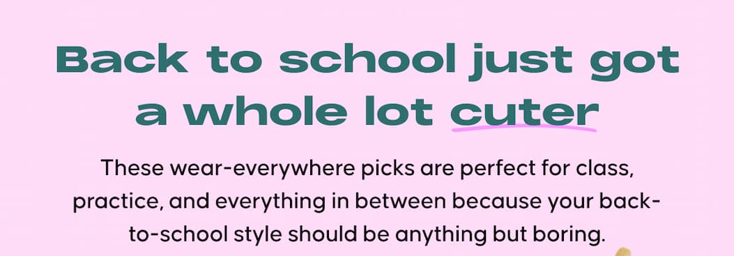 Back to school just got a whole lot cuter. These wear-everywhere picks are perfect for class, practice, and everything in between because your back-to-school style should be anything but boring.