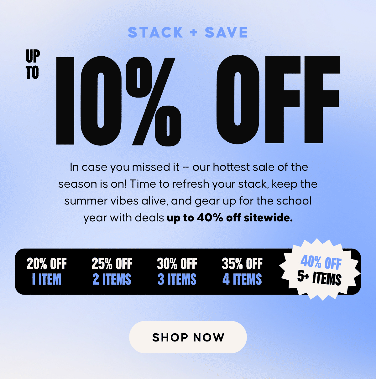 Don’t snooze this sale! Up to 40% OFF EVERYTHING! The countdown is on! There’s still time to stack up and save big — score up to 40% off sitewide for a limited time!