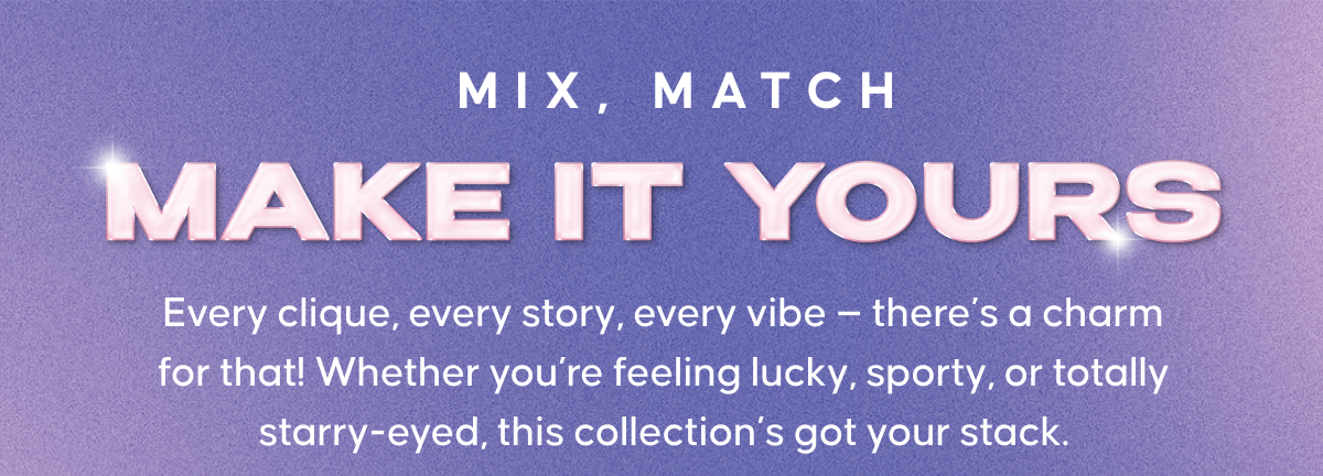  Mix, Match, Make It Yours. Every clique, every story, every vibe — there’s a charm for that! Whether you’re feeling lucky, sporty, or totally starry-eyed, this collection’s got your stack.